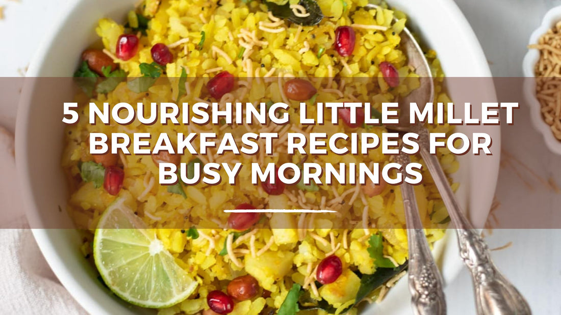 5 Nourishing Little Millet Breakfast Recipes for Busy Mornings